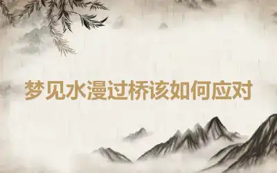 梦见水漫过桥该如何应对