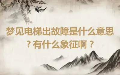 梦见电梯出故障是什么意思？有什么象征啊？