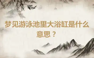 梦见游泳池里大浴缸是什么意思？