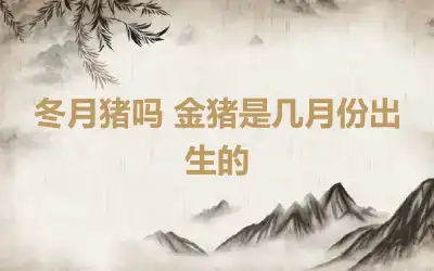 冬月猪吗 金猪是几月份出生的