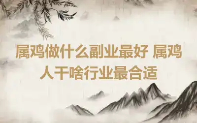 属鸡做什么副业最好 属鸡人干啥行业最合适