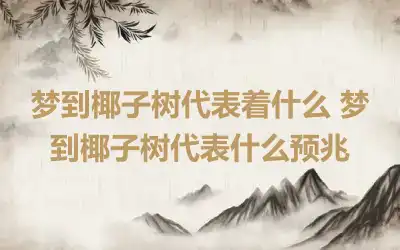 梦到椰子树代表着什么 梦到椰子树代表什么预兆