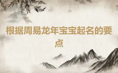 根据周易龙年宝宝起名的要点