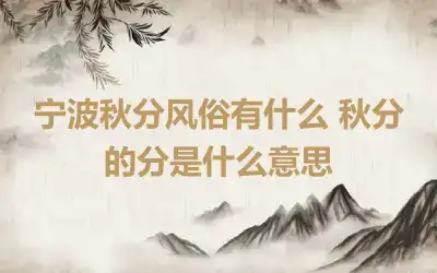 宁波秋分风俗有什么 秋分的分是什么意思