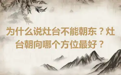 为什么说灶台不能朝东？灶台朝向哪个方位最好？