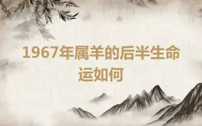 1967年属羊的后半生命运如何