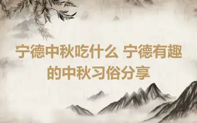 宁德中秋吃什么 宁德有趣的中秋习俗分享