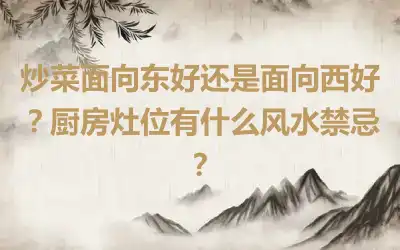 炒菜面向东好还是面向西好？厨房灶位有什么风水禁忌？