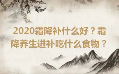 2020霜降补什么好？霜降养生进补吃什么食物？