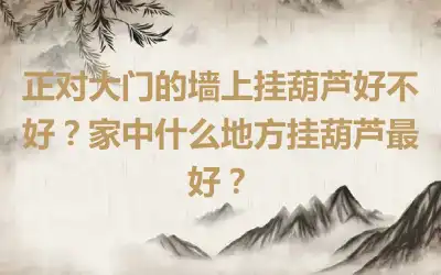 正对大门的墙上挂葫芦好不好？家中什么地方挂葫芦最好？