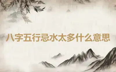 八字五行忌水太多什么意思