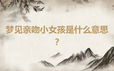 梦见亲吻小女孩是什么意思？