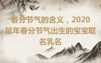 春分节气的含义，2020鼠年春分节气出生的宝宝取名乳名