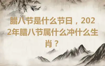 腊八节是什么节日，2022年腊八节属什么冲什么生肖？