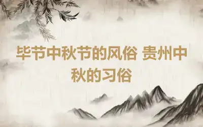 毕节中秋节的风俗 贵州中秋的习俗