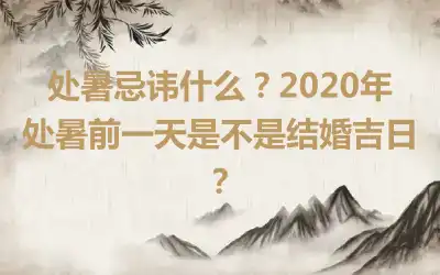 处暑忌讳什么？2020年处暑前一天是不是结婚吉日？