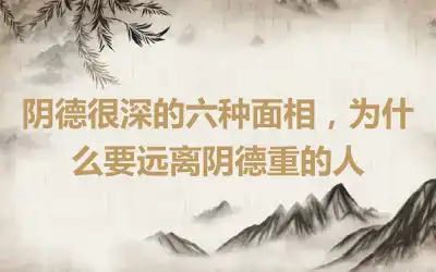 阴德很深的六种面相，为什么要远离阴德重的人