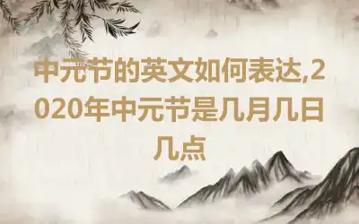 中元节的英文如何表达,2020年中元节是几月几日几点