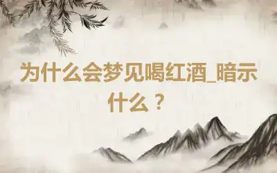 为什么会梦见喝红酒_暗示什么？