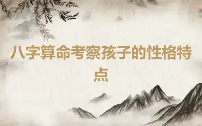 八字算命考察孩子的性格特点