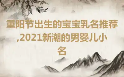 重阳节出生的宝宝乳名推荐,2021新潮的男婴儿小名