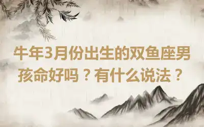 牛年3月份出生的双鱼座男孩命好吗？有什么说法？