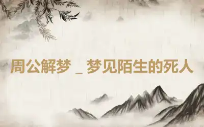 周公解梦＿梦见陌生的死人