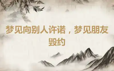 梦见向别人许诺，梦见朋友毁约