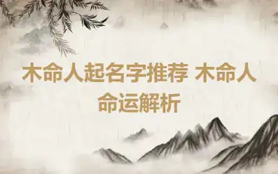 木命人起名字推荐 木命人命运解析