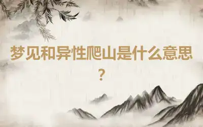 梦见和异性爬山是什么意思？