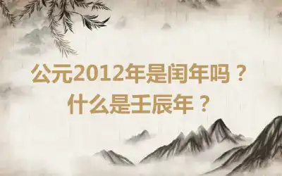 公元2012年是闰年吗？什么是壬辰年？