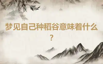 梦见自己种稻谷意味着什么？