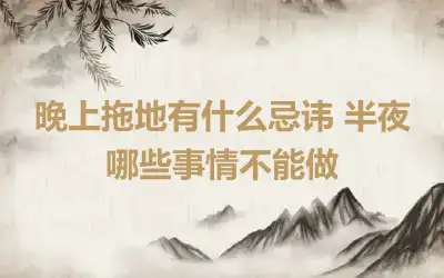 晚上拖地有什么忌讳 半夜哪些事情不能做