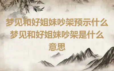 梦见和好姐妹吵架预示什么 梦见和好姐妹吵架是什么意思