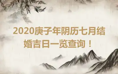 2020庚子年阴历七月结婚吉日一览查询！