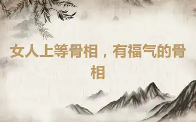 女人上等骨相，有福气的骨相