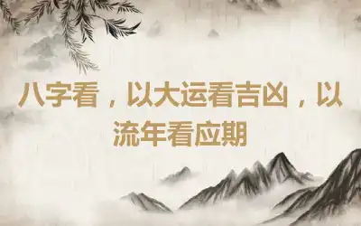 八字看，以大运看吉凶，以流年看应期