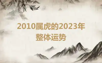 2010属虎的2023年整体运势