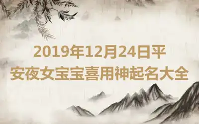 2019年12月24日平安夜女宝宝喜用神起名大全