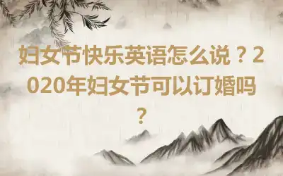 妇女节快乐英语怎么说？2020年妇女节可以订婚吗？