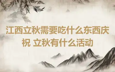 江西立秋需要吃什么东西庆祝 立秋有什么活动