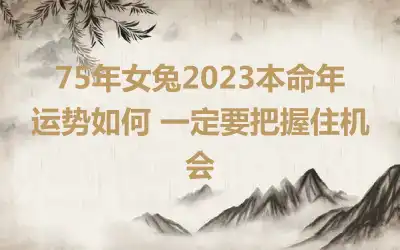 75年女兔2023本命年运势如何 一定要把握住机会