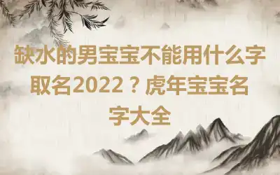 缺水的男宝宝不能用什么字取名2022？虎年宝宝名字大全