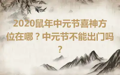 2020鼠年中元节喜神方位在哪？中元节不能出门吗？