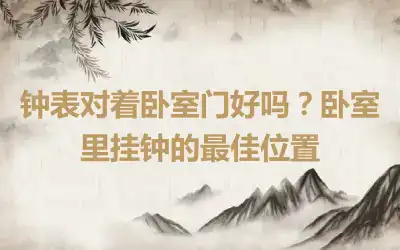 钟表对着卧室门好吗？卧室里挂钟的最佳位置