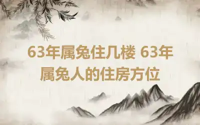 63年属兔住几楼 63年属兔人的住房方位