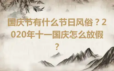 国庆节有什么节日风俗？2020年十一国庆怎么放假？