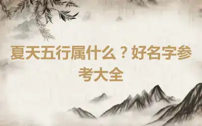 夏天五行属什么？好名字参考大全