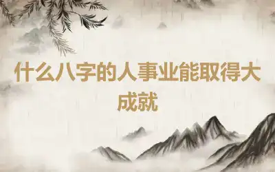 什么八字的人事业能取得大成就