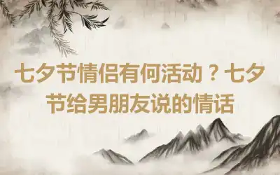 七夕节情侣有何活动？七夕节给男朋友说的情话